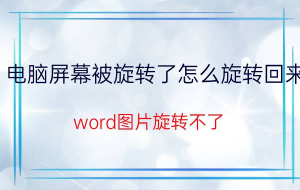 电脑屏幕被旋转了怎么旋转回来 word图片旋转不了?怎么办？